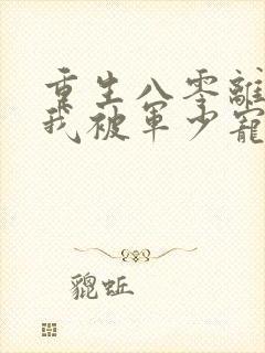 重生八零离婚后我被军少宠疯了