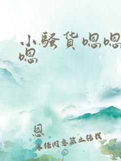 小骚货嗯嗯嗯嗯嗯