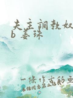 夫主调教奴妻扇b 姜珠