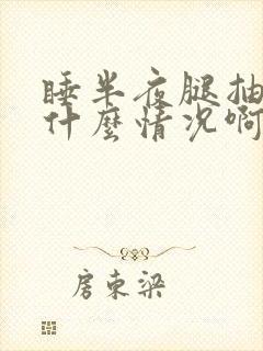 睡半夜腿抽筋是什么情况啊?