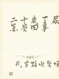 二十岁了尿床是怎么回事