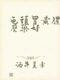 龟头冒黄脓吃什么药好