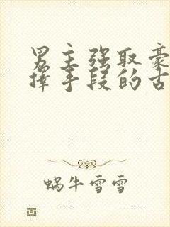 男主强取豪夺不择手段的古言