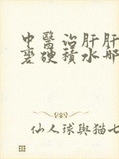 中医治肝肝轻度变硬积水哪个医院好