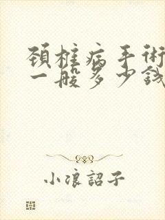 颈椎病手术治疗一般多少钱