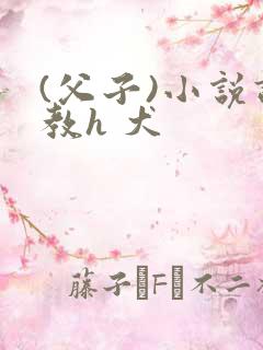 (父子)小说调教h 犬