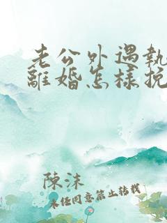 老公外遇执意要离婚怎样挽回