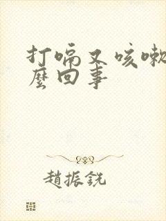 打嗝又咳嗽是怎么回事