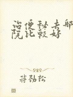 治便秘去哪个医院比较好