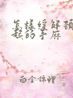 怎样缓解颈椎引起的手麻