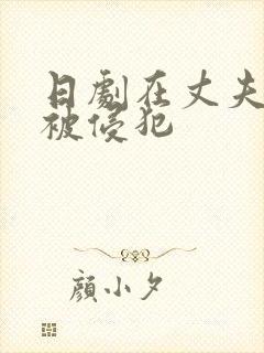 日剧在丈夫面前被侵犯