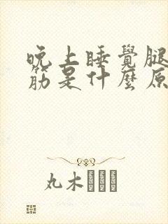 晚上睡觉腿部抽筋是什么原因