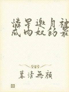 怜星邀月被调教成肉奴的最新章节内