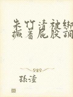 朱竹清被绑跪着撅着屁股调教