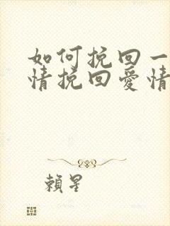 如何挽回一段感情挽回爱情