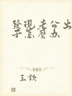 发现老公出轨妻子怎么办