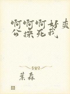 啊啊啊好爽啊老公操死我