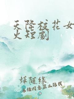 天降校花女友爆火短剧