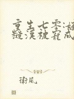 重生七零:嫁个糙汉被宠成小娇娇