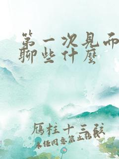 第一次见面话题聊些什么