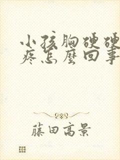 小孩胸硬硬的还疼怎么回事