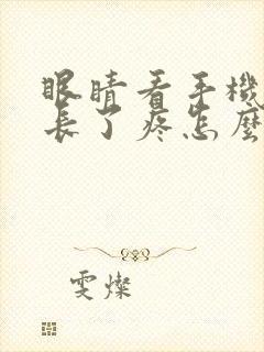 眼睛看手机时间长了疼怎么回事