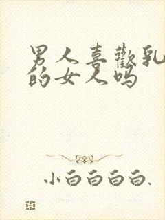 男人喜欢乳房大的女人吗