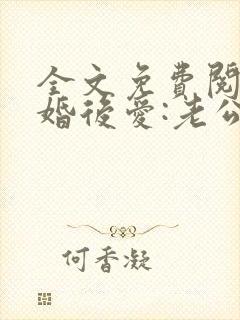 全文免费阅读先婚后爱:老公很凶猛