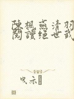陈枫燕清羽免费阅读绝世武魂笔趣阁