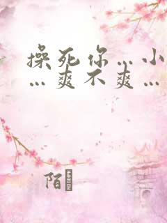 操死你…小骚货…爽不爽…粗口高h