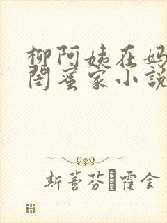 柳阿姨在妈妈的闺蜜家小说免费阅读