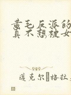 黄毛反派的.我真不想被女主倒追