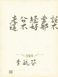 老公经常说老婆这不好那不好