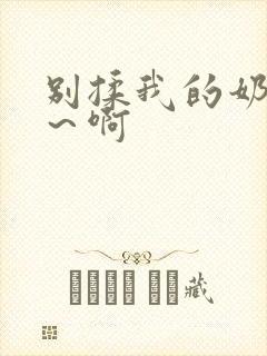 别揉我的奶头嗯~啊