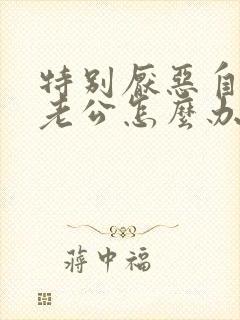 特别厌恶自己的老公怎么办