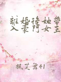 离婚后她带崽嫁入豪门女主演员