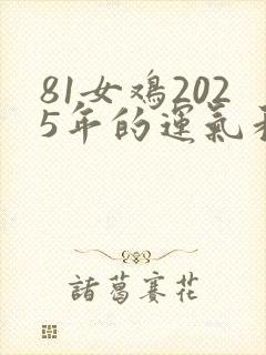 81女鸡2025年的运气和财运怎么样