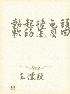 勃起后龟头还是软的怎么回事