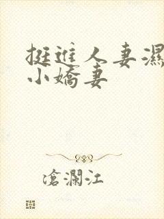 挺进人妻湿润窄小娇妻