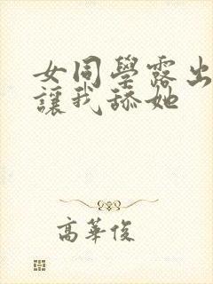 女同学露出下面让我舔她