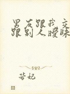 男友跟我交往还跟别人暧昧