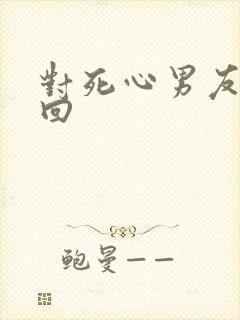 对死心男友的挽回