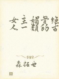 女主媚骨绝色勾人一类的古言