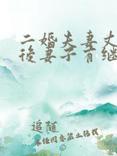 二婚夫妻丈夫死后妻子有继承权吗