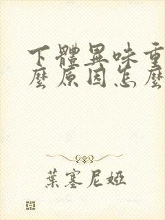 下体异味重是什么原因怎么办女