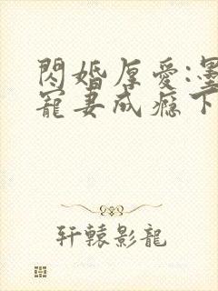 闪婚厚爱:墨少宠妻成瘾下载txt