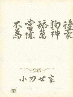 不当舔狗后我成为亿万神豪漫画在线观看