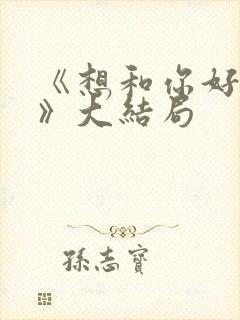 《想和你好好的》大结局