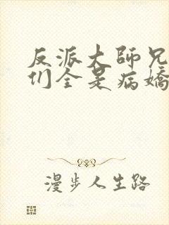 反派大师兄师妹们全是病娇txt下载