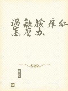 过敏脸痒红脱皮怎么办